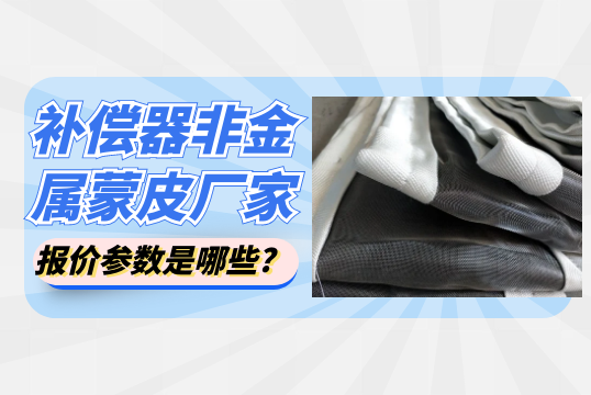 补偿器非金属蒙皮厂家报价参数是哪些?